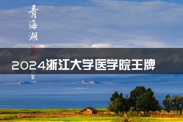 2024浙江大学医学院王牌专业有哪些 最好的专业是什么