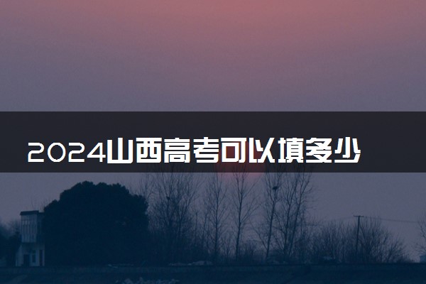 2024山西高考可以填多少个志愿和学校 各批次志愿设置