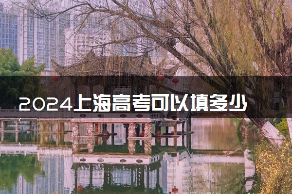 2024上海高考可以填多少个志愿和学校 各批次志愿设置