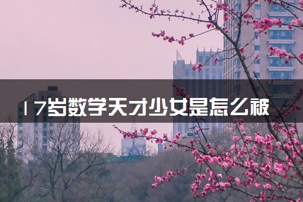 17岁数学天才少女是怎么被发现的 谁是伯乐