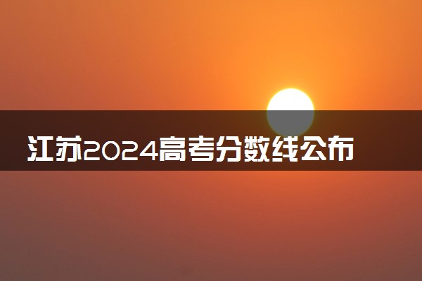 江苏2024高考分数线公布 艺术类最低录取控制线