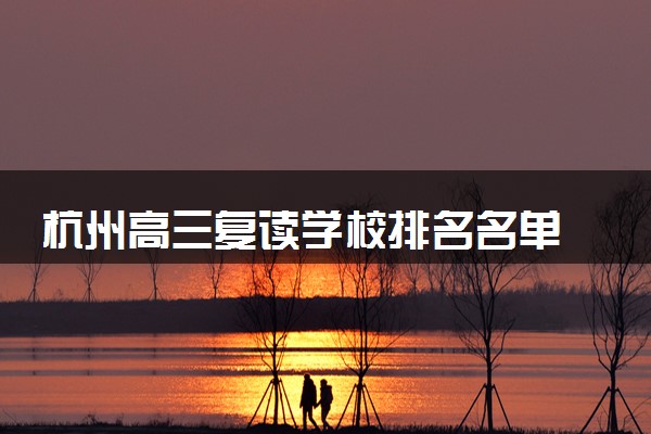 杭州高三复读学校排名名单 高复学校哪里好