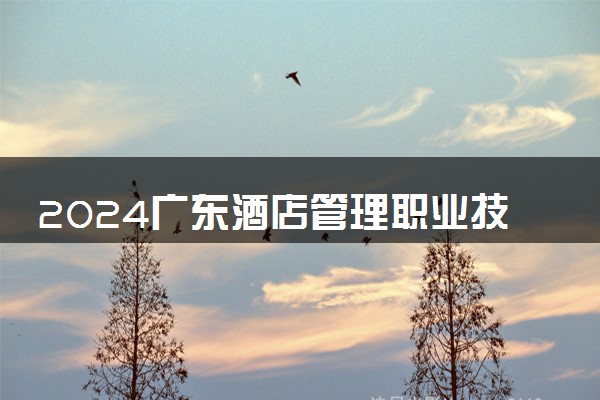 2024广东酒店管理职业技术学院各专业录取分数线及位次 各省录取最低分是多少