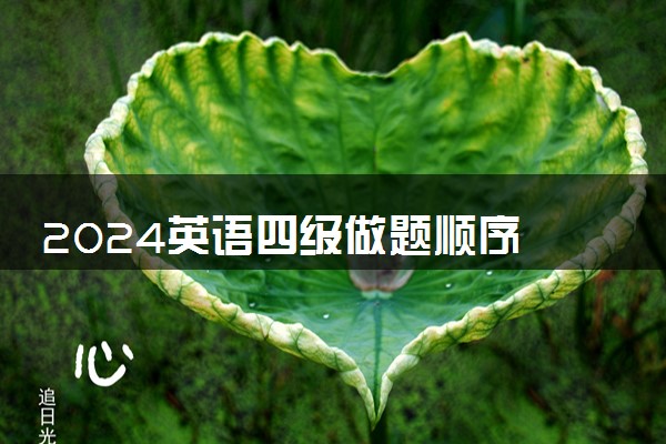 2024英语四级做题顺序 怎么答题比较好