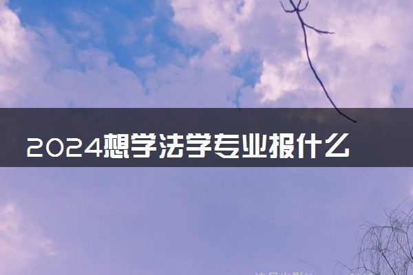 2024想学法学专业报什么学校 哪个大学好