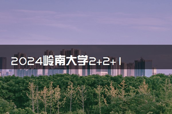 2024岭南大学2+2+1中外合作办学学费多少 有哪些优势