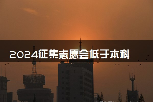 2024征集志愿会低于本科线吗 会降分录取吗