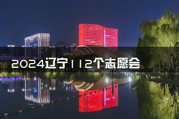 2024辽宁112个志愿会滑档吗 怎么填报避免滑档