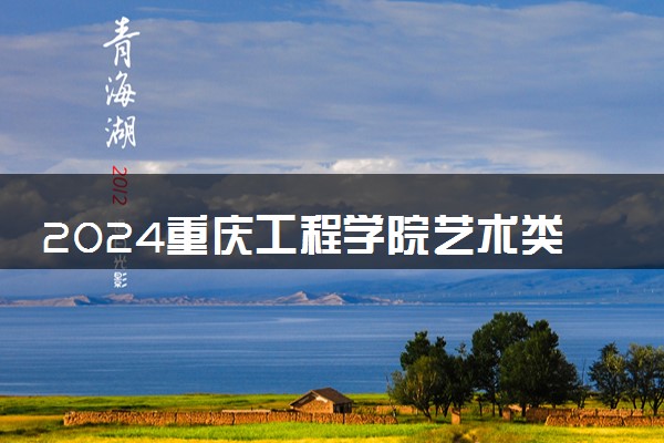 2024重庆工程学院艺术类专业学费多少钱一年 各专业收费标准