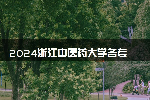 2024浙江中医药大学各专业录取分数线及位次 各省录取最低分是多少