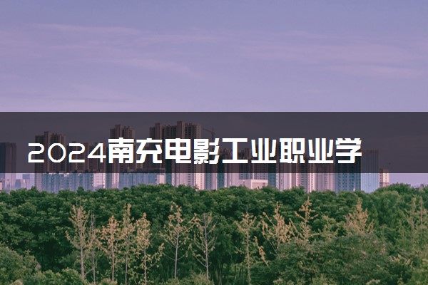 2024南充电影工业职业学院艺术类专业学费多少钱一年 各专业收费标准