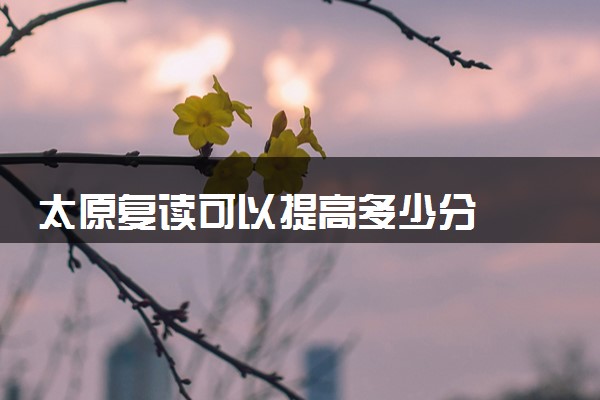 太原复读可以提高多少分