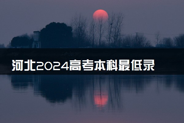 河北2024高考本科最低录取控制分数线 本科线出炉