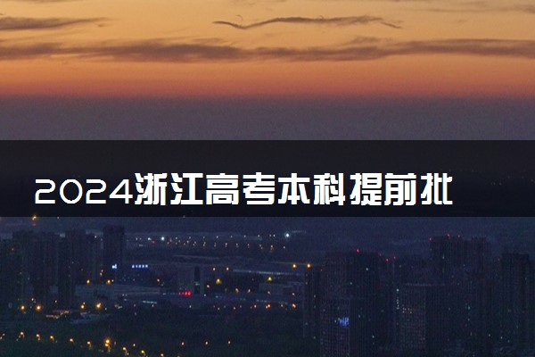 2024浙江高考本科提前批可以填多少个志愿 具体志愿设置