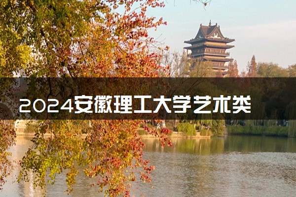 2024安徽理工大学艺术类专业学费多少钱一年 各专业收费标准