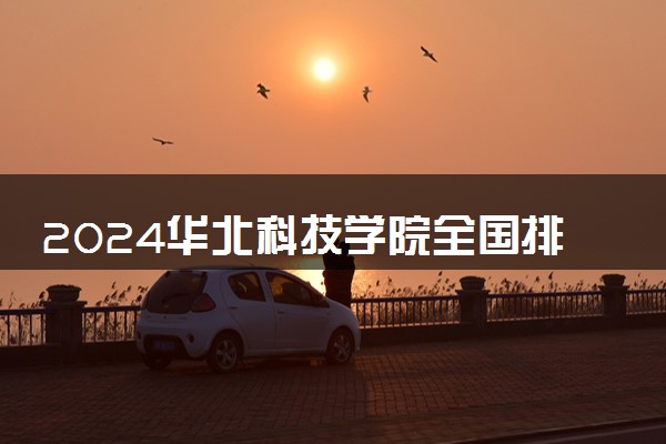 2024华北科技学院全国排名多少位 最新全国排行榜