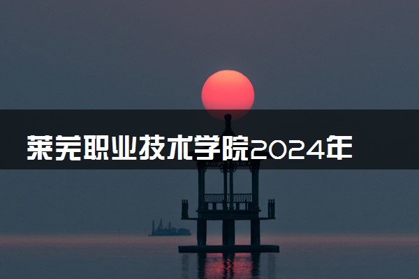 莱芜职业技术学院2024年学费多少钱 一年各专业收费标准