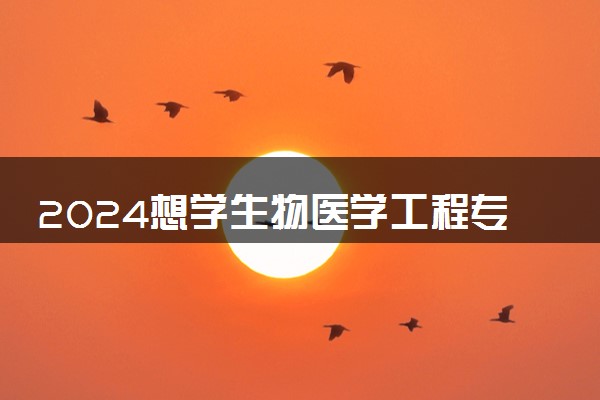 2024想学生物医学工程专业报什么学校 哪个大学好