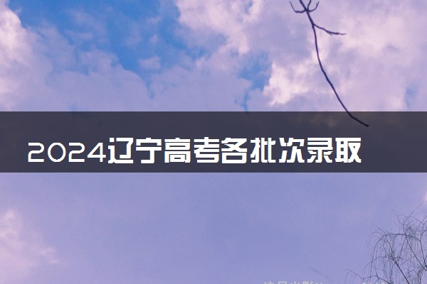 2024辽宁高考各批次录取最低控制分数线