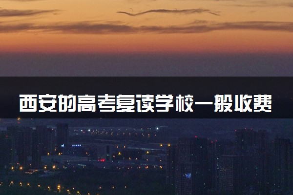 西安的高考复读学校一般收费多少