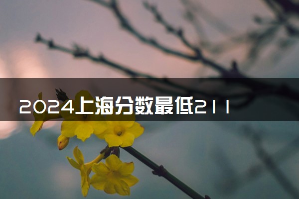 2024上海分数最低211大学有哪些 院校名单及分数线