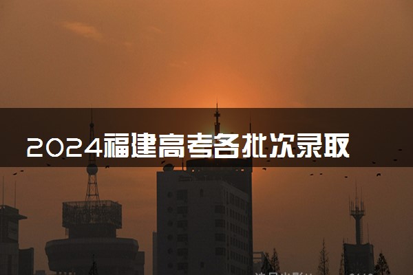2024福建高考各批次录取最低控制分数线