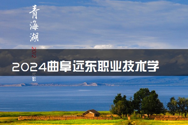 2024曲阜远东职业技术学院艺术类专业学费多少钱一年 各专业收费标准