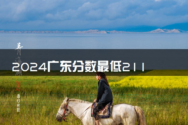 2024广东分数最低211大学有哪些 院校名单及分数线