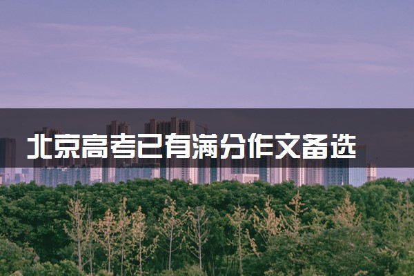 北京高考已有满分作文备选 具体什么情况