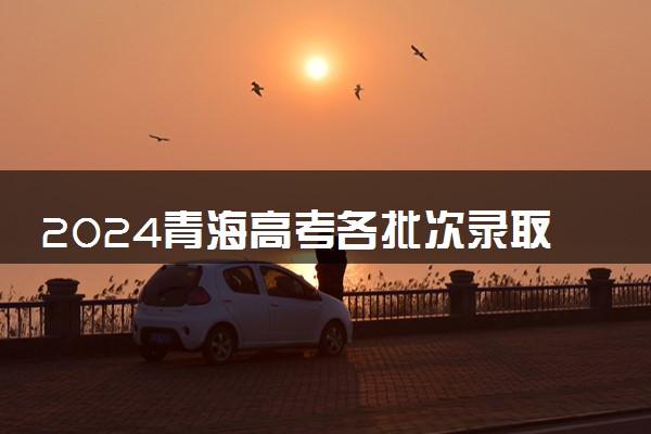 2024青海高考各批次录取最低控制分数线