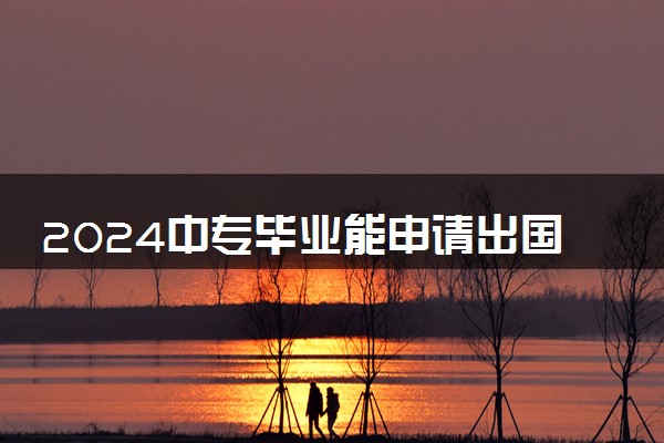 2024中专毕业能申请出国留学吗 有什么方式