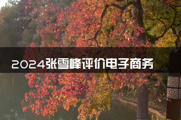 2024张雪峰评价电子商务及法律专业怎么样 哪个学校最好