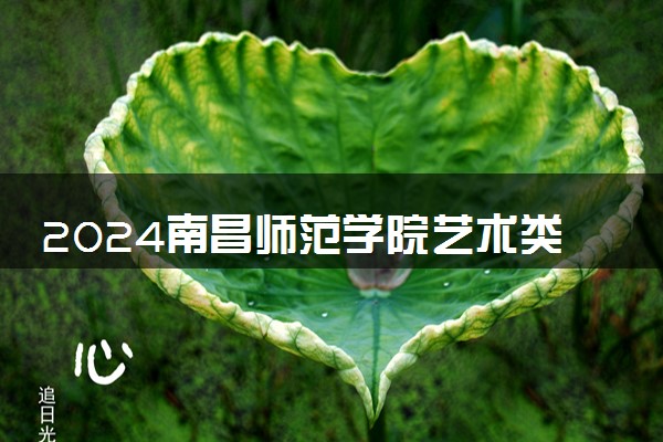 2024南昌师范学院艺术类专业学费多少钱一年 各专业收费标准