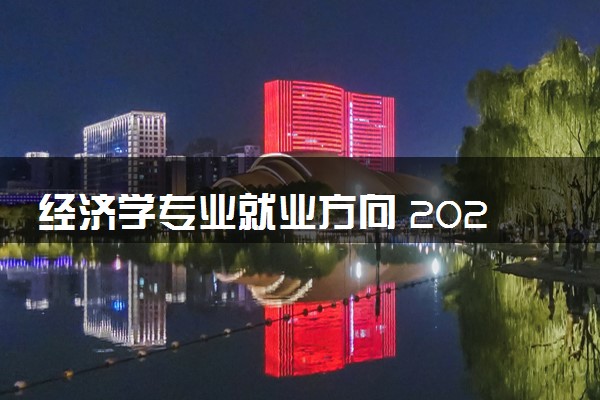 经济学专业就业方向 2024就业前景好不好