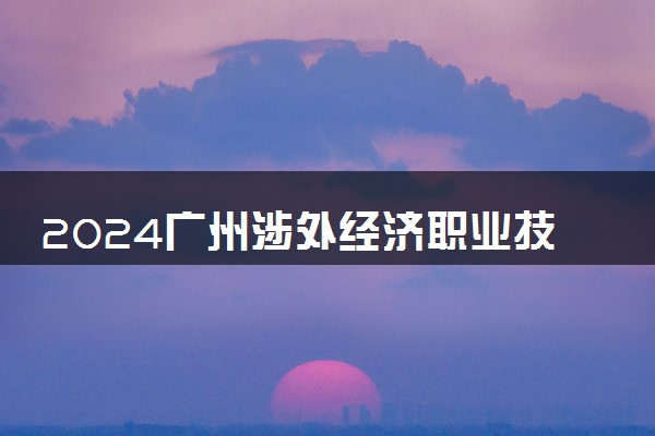 2024广州涉外经济职业技术学院艺术类专业学费多少钱一年 各专业收费标准