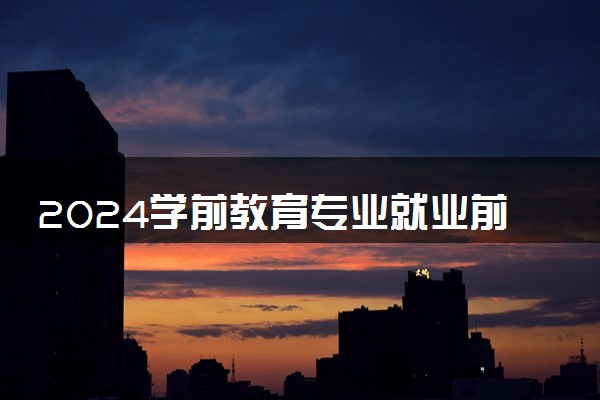 2024学前教育专业就业前景  未来发展好吗