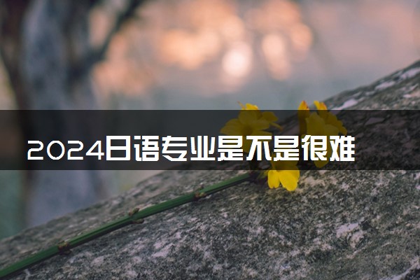 2024日语专业是不是很难就业 就业前景如何