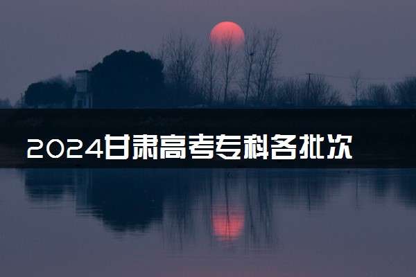 2024甘肃高考专科各批次录取最低控制分数线