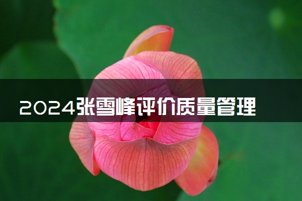 2024张雪峰评价质量管理工程专业怎么样 哪个学校最好