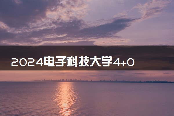 2024电子科技大学4+0中外合作办学可读吗 学费多少