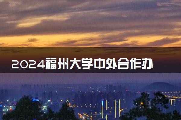 2024福州大学中外合作办学在哪个校区 学费一年多少