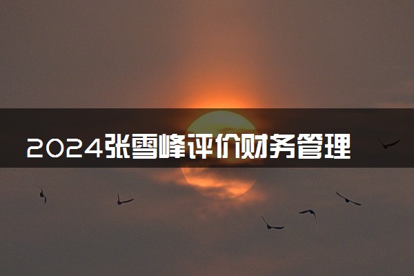 2024张雪峰评价财务管理专业怎么样 哪个学校最好