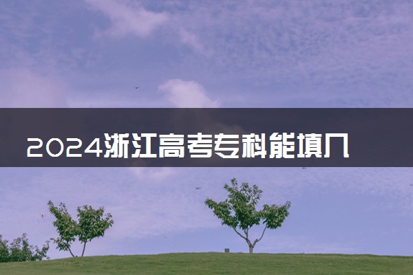 2024浙江高考专科能填几个志愿 可以报几个学校和专业