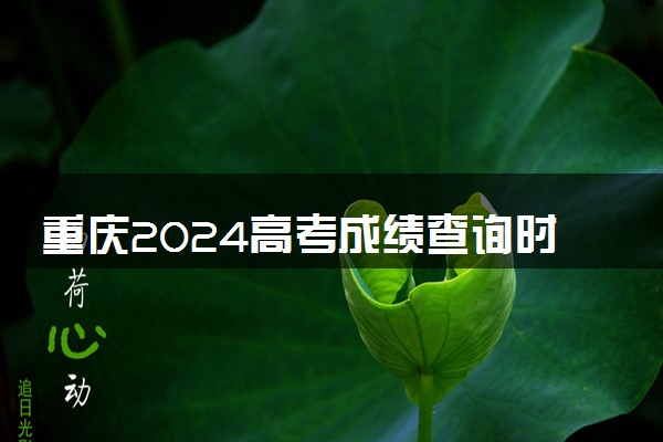 重庆2024高考成绩查询时间公布 查分入口在哪