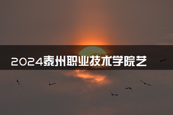 2024泰州职业技术学院艺术类专业学费多少钱一年 各专业收费标准