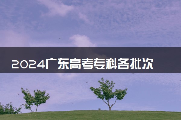 2024广东高考专科各批次录取最低控制分数线