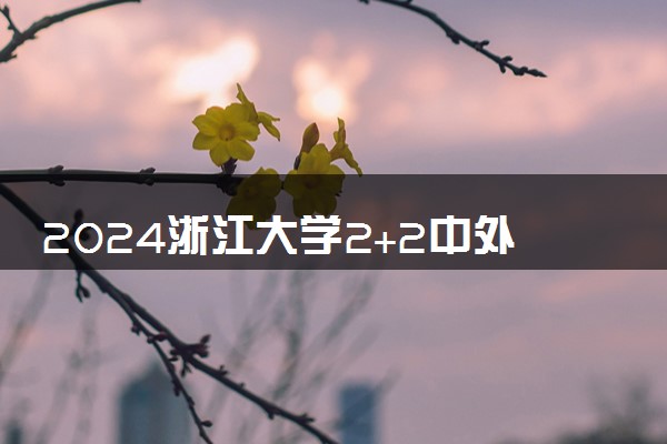2024浙江大学2+2中外合作办学有什么专业可选