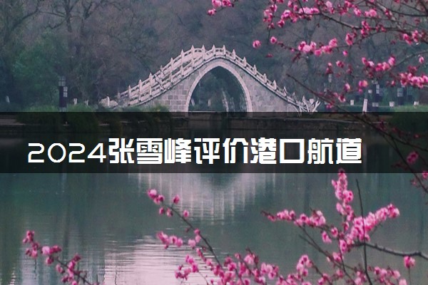 2024张雪峰评价港口航道与海岸工程专业怎么样 哪个学校最好