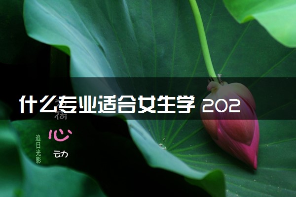 什么专业适合女生学 2024吃香专业推荐