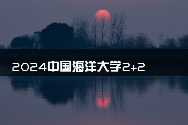 2024中国海洋大学2+2中外合作办学专业怎么样